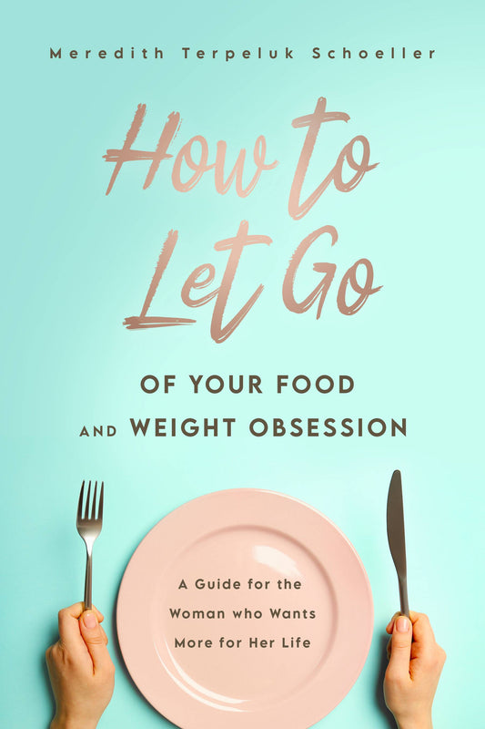 How to Let Go of Your Food and Weight Obsession: A Guide for the Woman who Wants More for Her Life